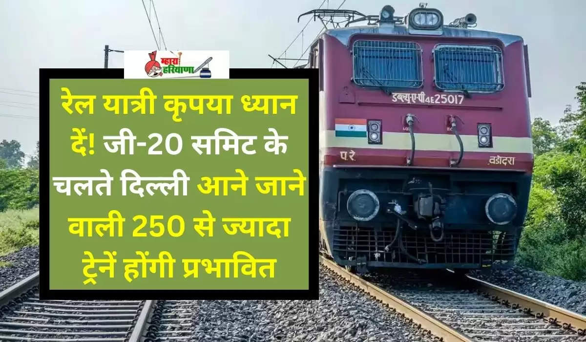 रेल यात्री कृपया ध्यान दें! जी-20 समिट के चलते दिल्ली आने जाने वाली 250 से ज्‍यादा ट्रेनें होंगी प्रभावित