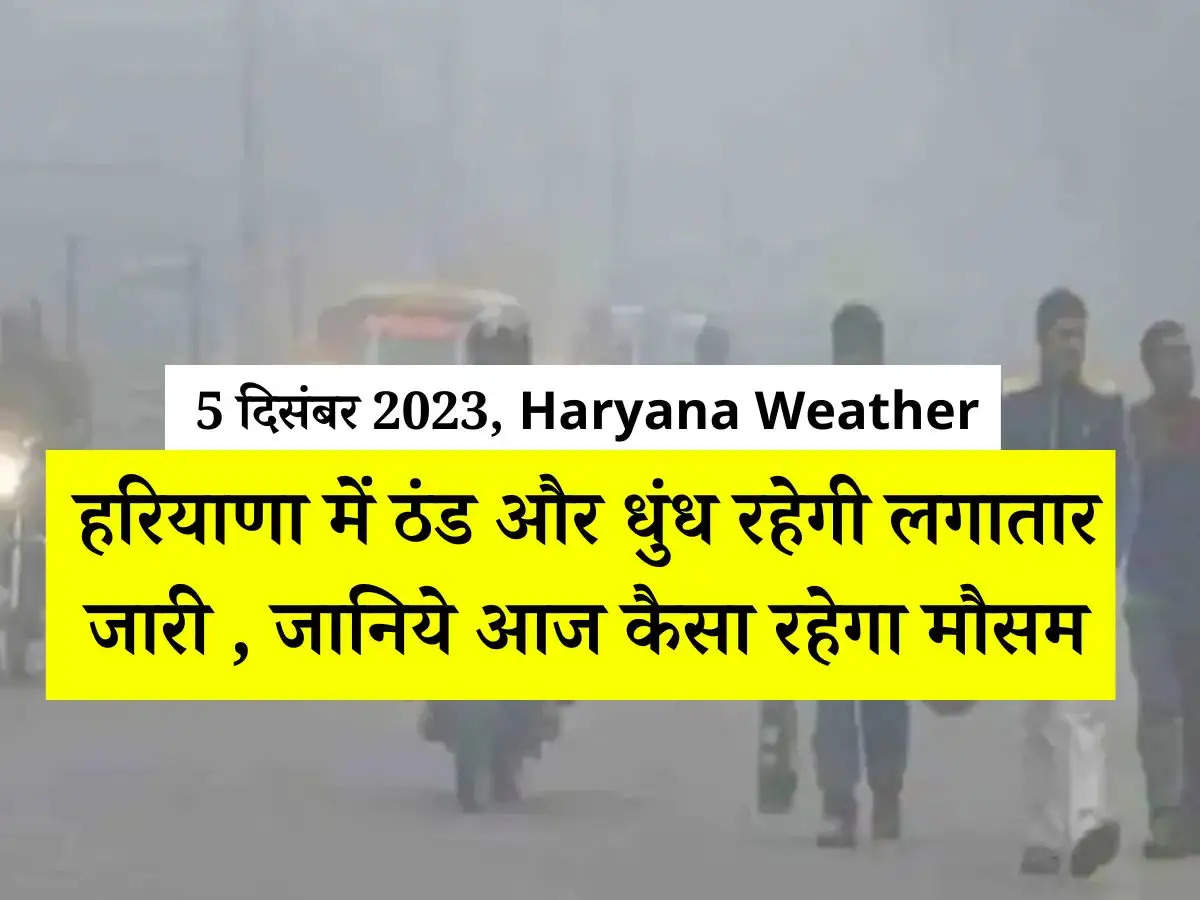 5 दिसंबर 2023, Haryana Weather : हरियाणा में ठंड और धुंध रहेगी लगातार जारी , जानिये आज कैसा रहेगा मौसम