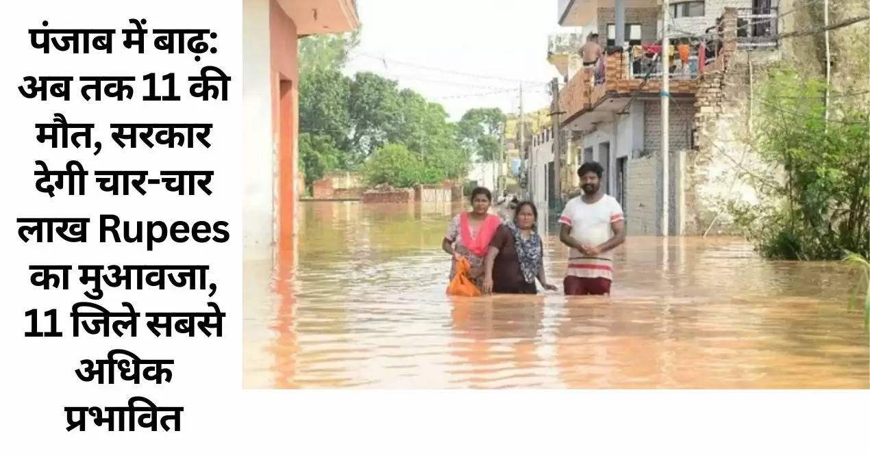 पंजाब में बाढ़: अब तक 11 की मौत, सरकार देगी चार-चार लाख Rupees का मुआवजा, 11 जिले सबसे अधिक प्रभावित