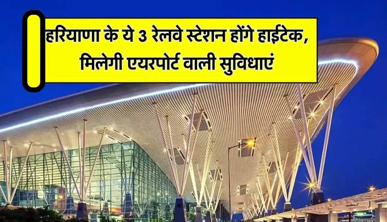 Haryana Railway : हरियाणा के ये 3 रेलवे स्टेशन होंगे हाईटेक, मिलेगी एयरपोर्ट वाली सुविधाएं