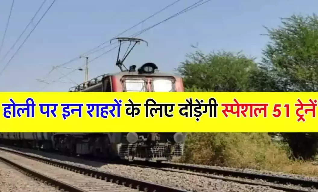 Holi Special Trains : होली पर इन शहरों के लिए दौड़ेंगी स्पेशल 51 ट्रेनें, जानिए सीट बुकिंग का तरीका