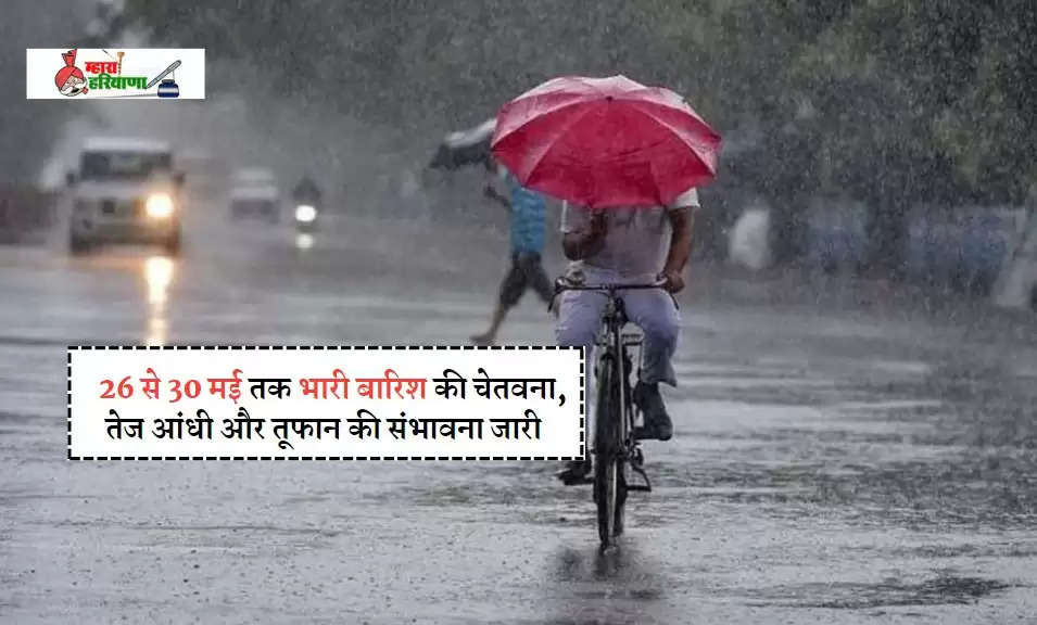Haryana me barish ki jankari: 26 से 30 मई तक भारी बारिश की चेतवना, तेज आंधी और तूफान की संभावना जारी  