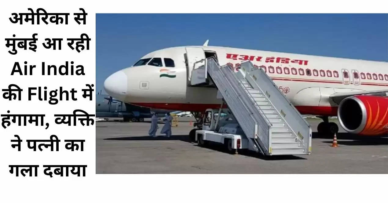अमेरिका से मुंबई आ रही Air India की Flight में हंगामा, व्यक्ति ने पत्नी का गला दबाया