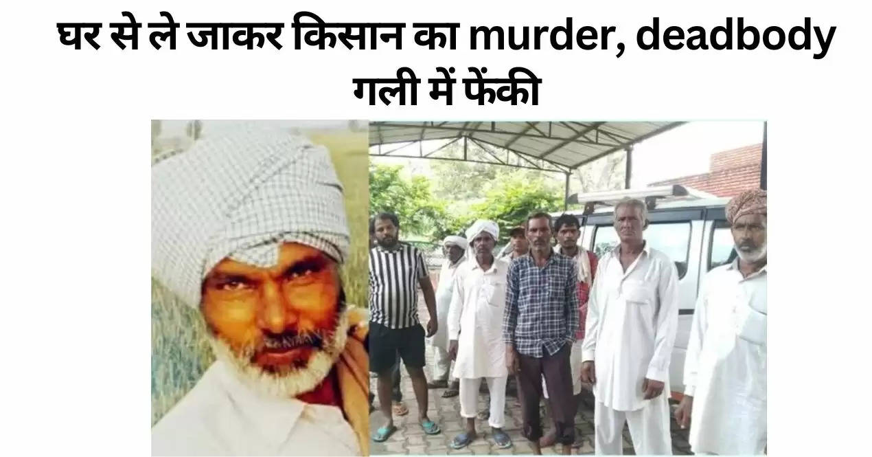 घर से ले जाकर किसान का murder, deadbody गली में फेंकी