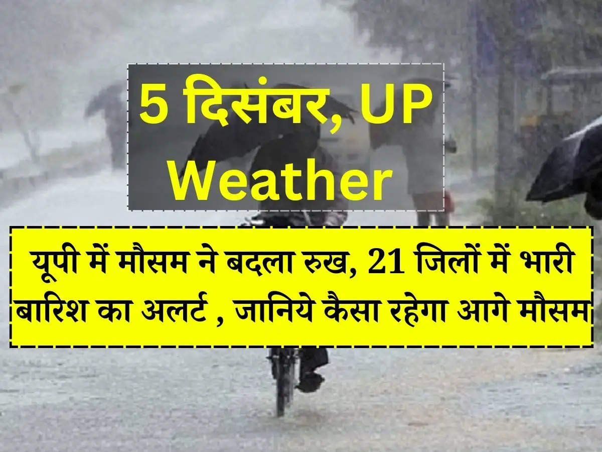 5 दिसंबर 2023, UP Weather Today : यूपी में मौसम ने बदला रुख, 21 जिलों में भारी बारिश का अलर्ट , जानिये कैसा रहेगा आगे मौसम