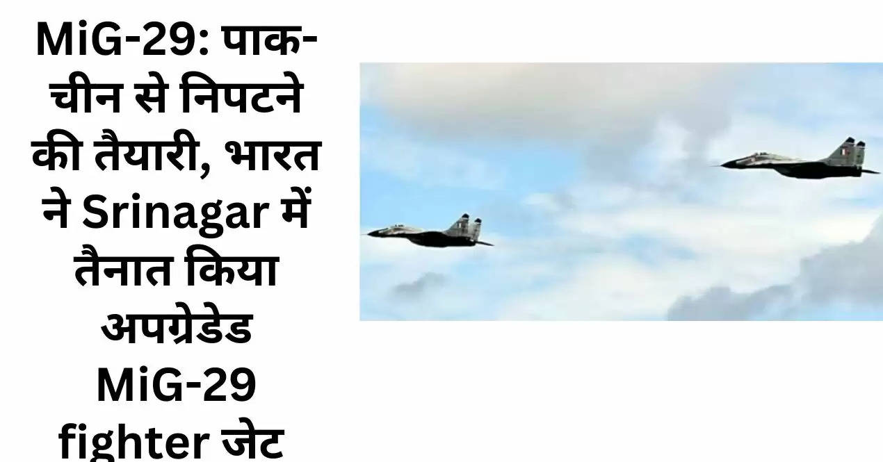 MiG-29: पाक-चीन से निपटने की तैयारी, भारत ने Srinagar में तैनात किया अपग्रेडेड MiG-29 fighter जेट 