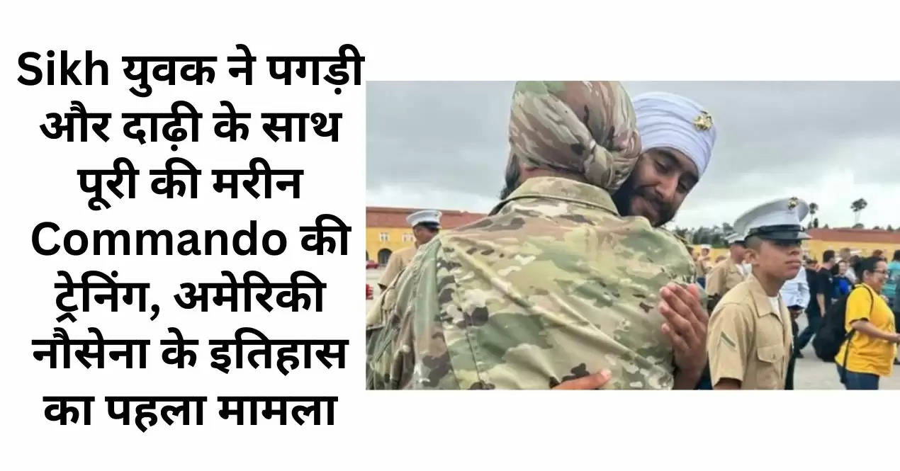 Sikh युवक ने पगड़ी और दाढ़ी के साथ पूरी की मरीन Commando की ट्रेनिंग, अमेरिकी नौसेना के इतिहास का पहला मामला