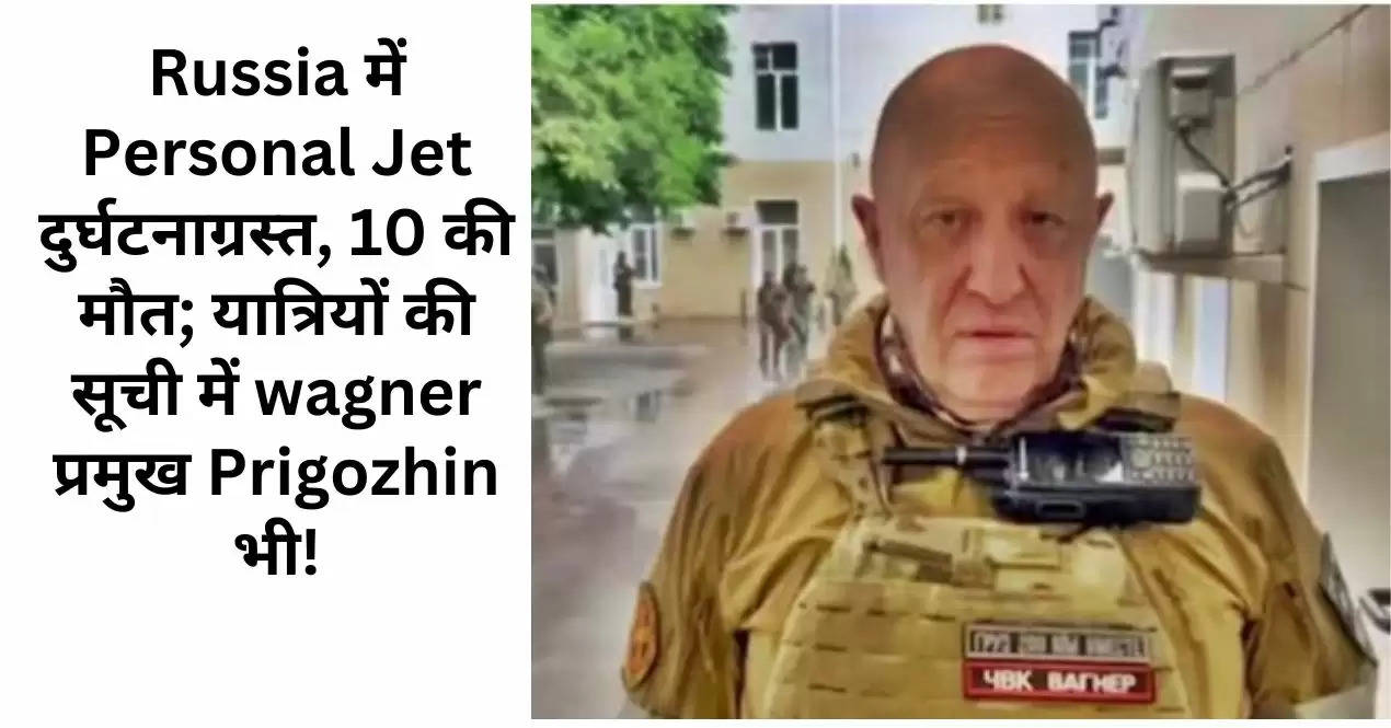 Russia में Personal Jet दुर्घटनाग्रस्त, 10 की मौत; यात्रियों की सूची में wagner प्रमुख Prigozhin भी!