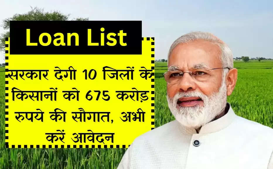 Loan List: सरकार देगी 10 जिलों के किसानों को 675 करोड़ रुपये की सौगात, अभी करें आवेदन 