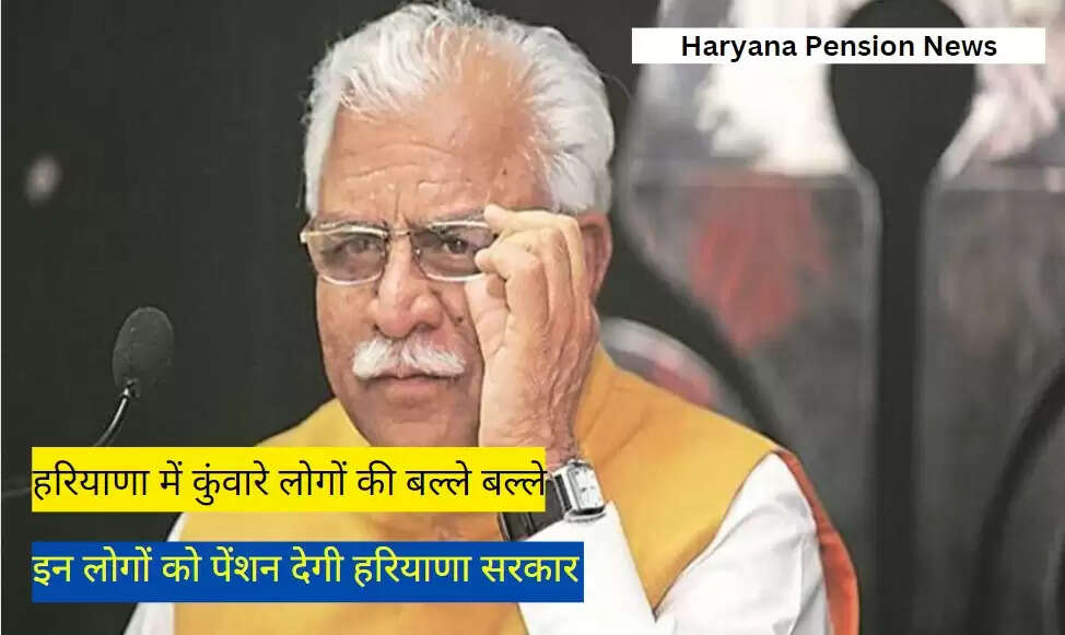 Haryana Pension News: हरियाणा में कुंवारे लोगों की बल्ले बल्ले, इन लोगों को पेंशन देगी हरियाणा सरकार , जानिए पूरी जानकारी 