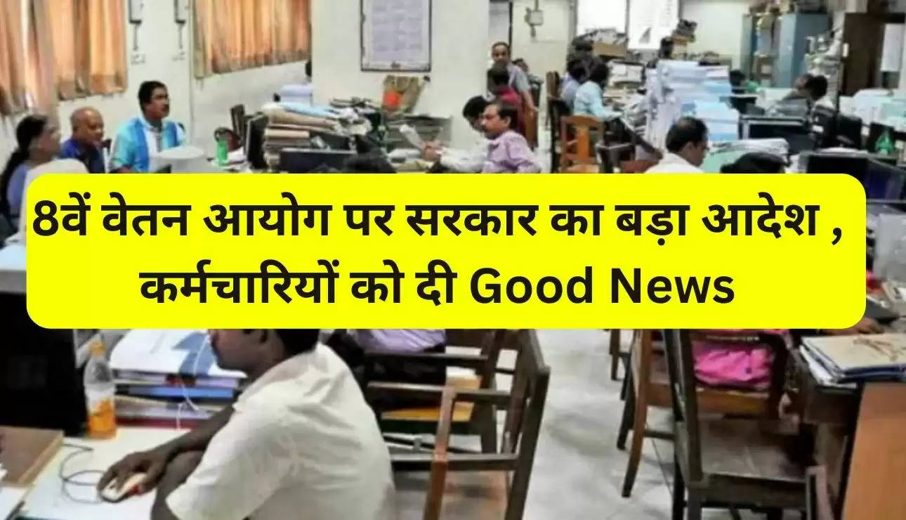 8th Pay Commission: 8वें वेतन आयोग पर सरकार का बड़ा आदेश , कर्मचारियों को दी  Good News, साथ में दी बुरी खबर 