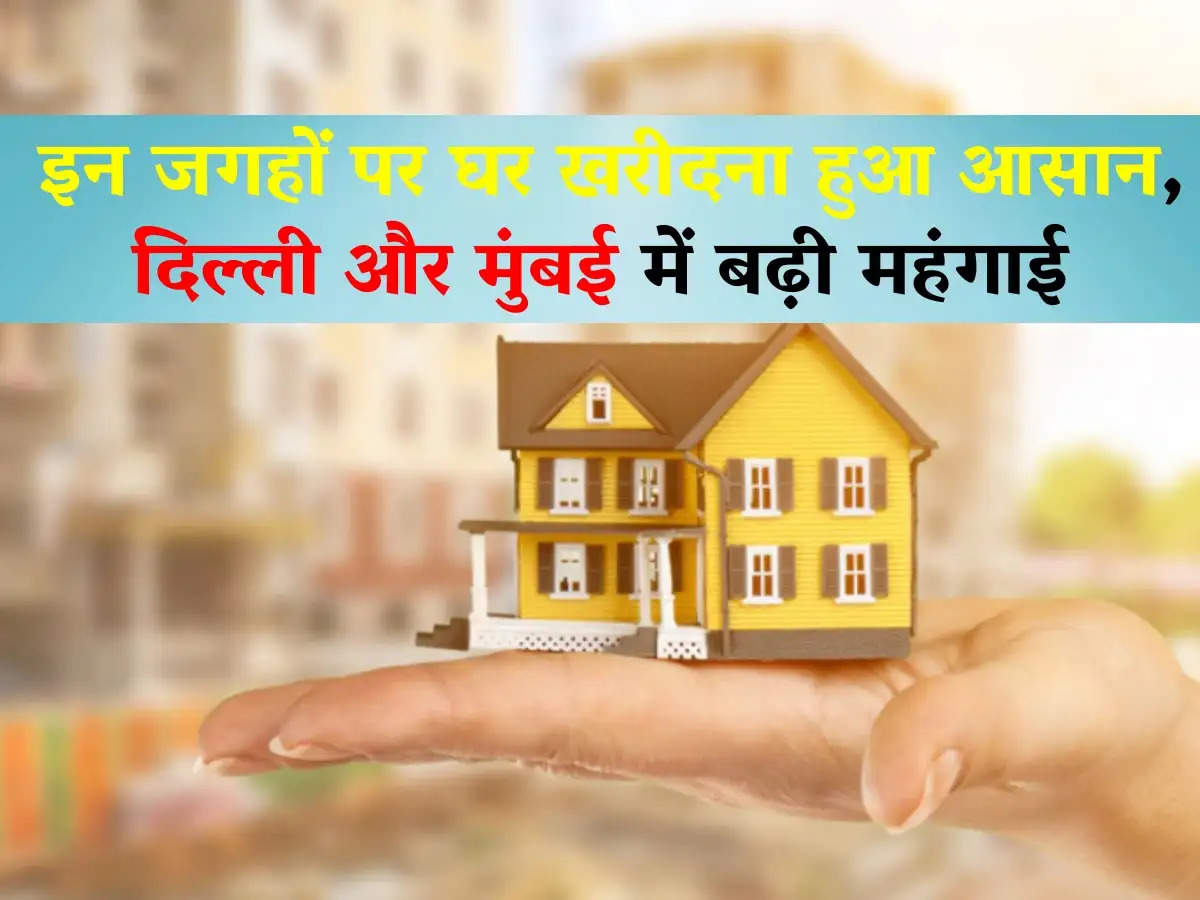 House Price Hike: इन जगहों पर घर खरीदना हुआ आसान, दिल्ली और मुंबई में बढ़ी महंगाई
