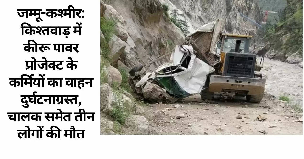 जम्मू-कश्मीर: किश्तवाड़ में कीरू पावर प्रोजेक्ट के कर्मियों का वाहन दुर्घटनाग्रस्त, चालक समेत तीन लोगों की मौत