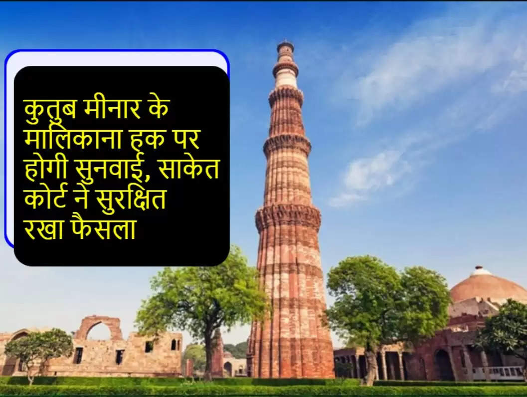 There will be a hearing on the ownership of Qutub Minar, the Saket court reserved the decision
