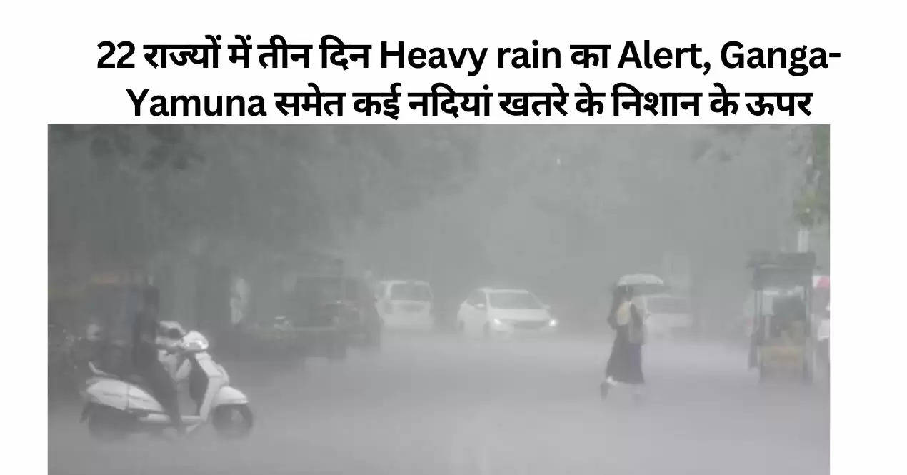 22 राज्यों में तीन दिन Heavy rain का Alert, Ganga-Yamuna समेत कई नदियां खतरे के निशान के ऊपर