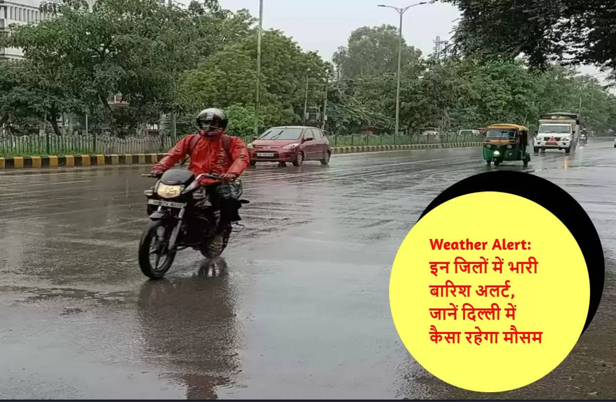 Weather Alert: इन जिलों में भारी बारिश अलर्ट, जानें दिल्ली में कैसा रहेगा मौसम