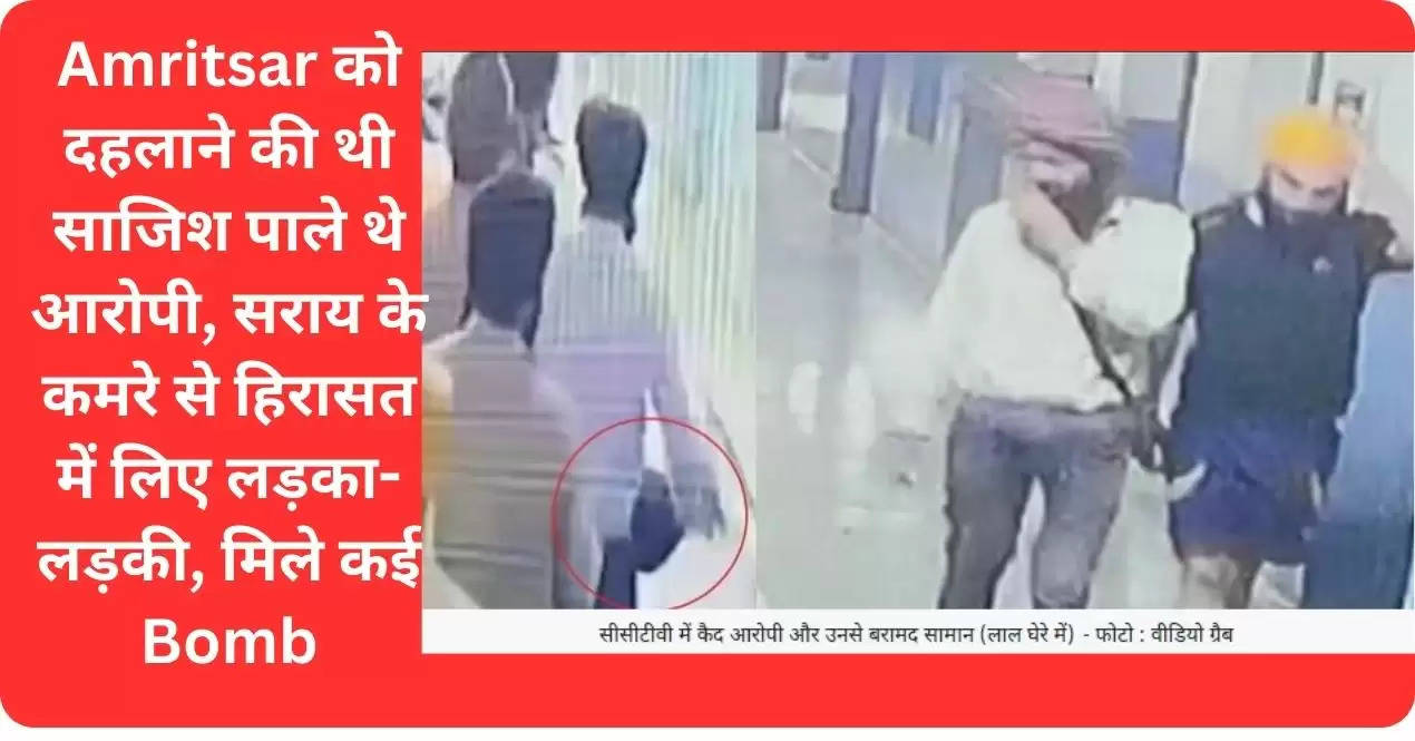 Amritsar को दहलाने की थी साजिश पाले थे आरोपी, सराय के कमरे से हिरासत में लिए लड़का-लड़की, मिले कई Bomb