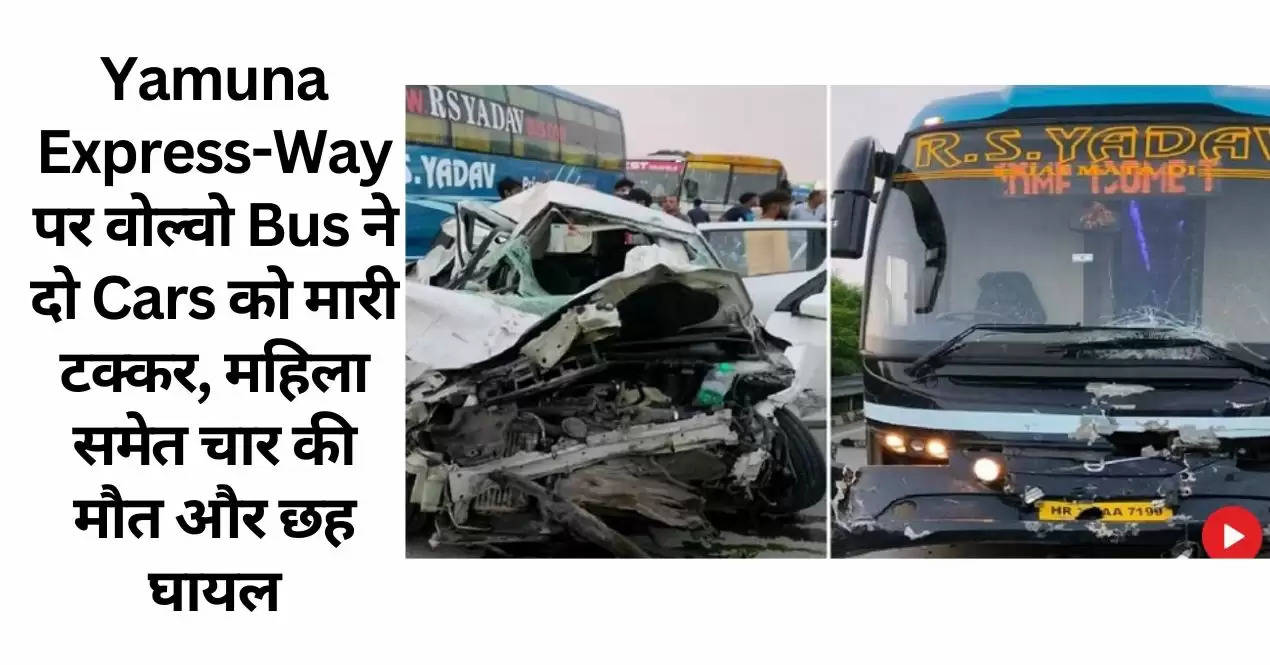 Yamuna Express-Way पर वोल्वो Bus ने दो Cars को मारी टक्कर, महिला समेत चार की मौत और छह घायल