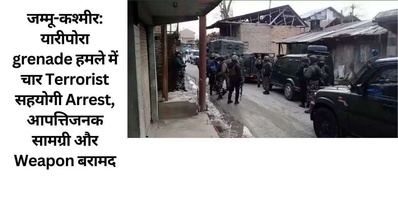 जम्मू-कश्मीर: यारीपोरा grenade हमले में चार Terrorist सहयोगी Arrest, आपत्तिजनक सामग्री और Weapon बरामद