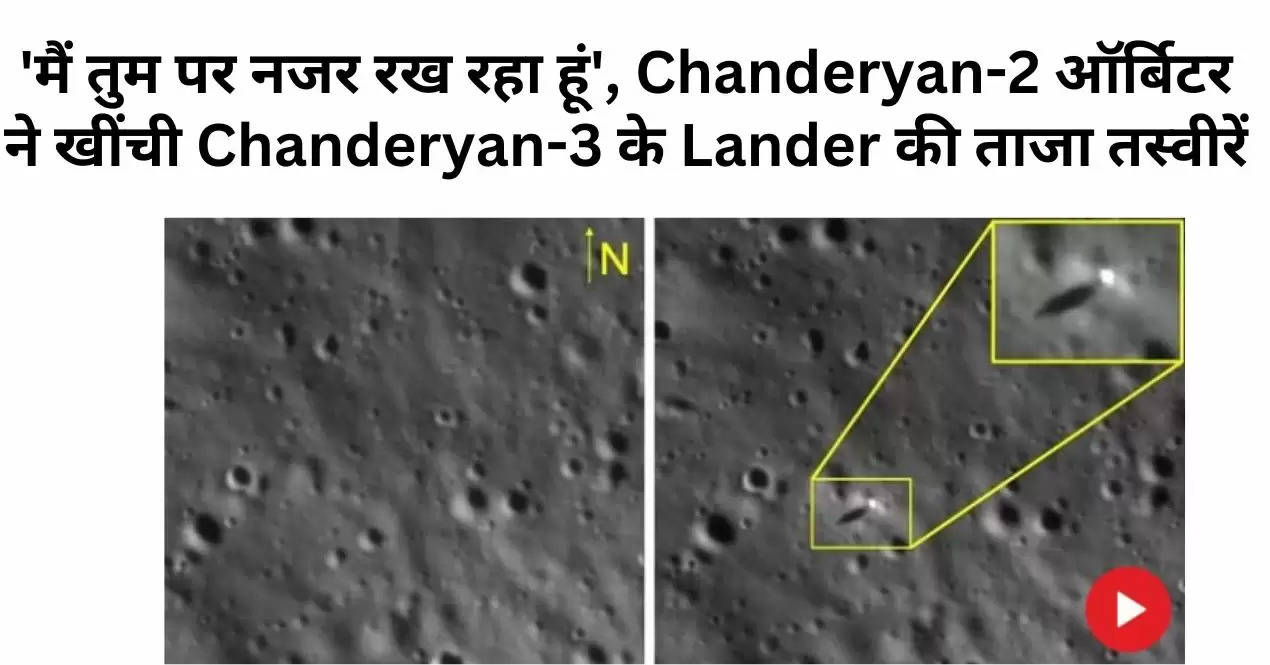 'मैं तुम पर नजर रख रहा हूं', Chanderyan-2 ऑर्बिटर ने खींची Chanderyan-3 के Lander की ताजा तस्वीरें