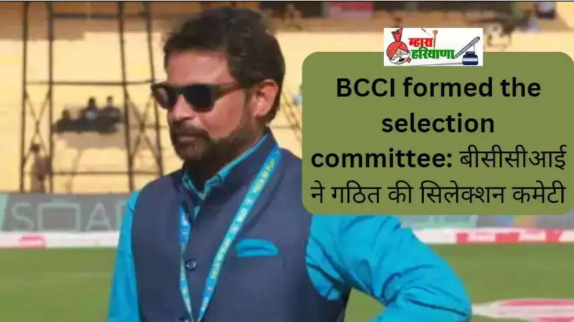 BCCI formed the selection committee: बीसीसीआई ने गठित की सिलेक्शन कमेटी,चेतन शर्मा हाथों फिर आई कमान