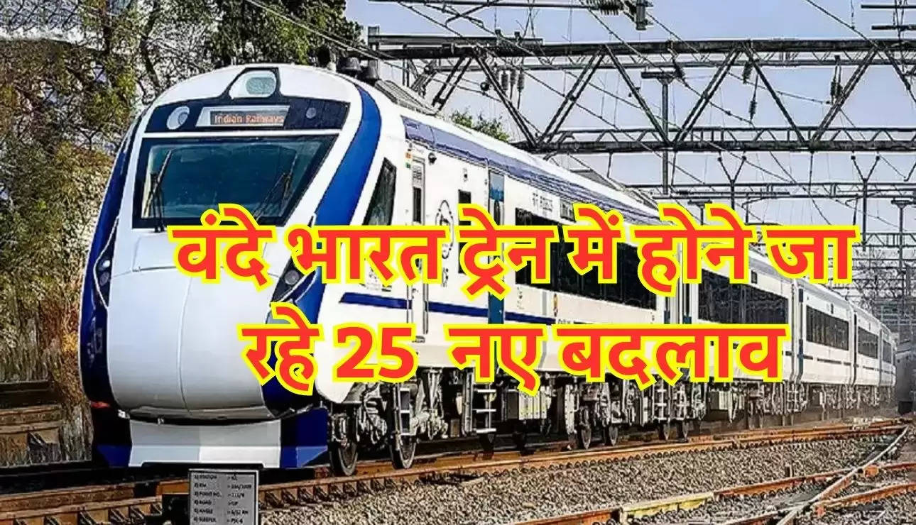 Vande Bharat Express: वंदे भारत ट्रेन में होने जा रहे 25  नए बदलाव , बदल जायेगा अंदाज 