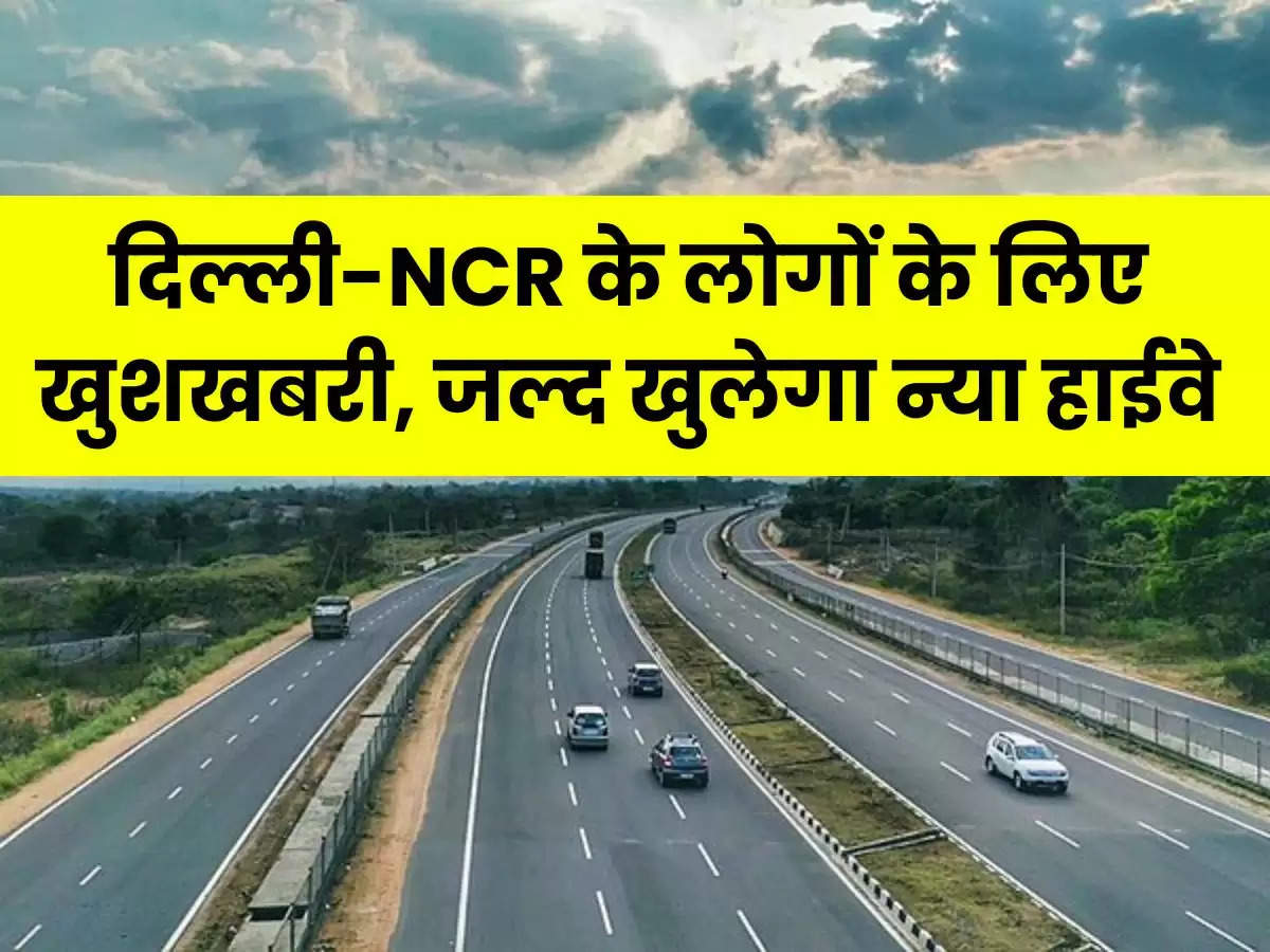 दिल्ली-NCR के लोगों के लिए खुशखबरी, जल्द खुलेगा न्या हाईवे