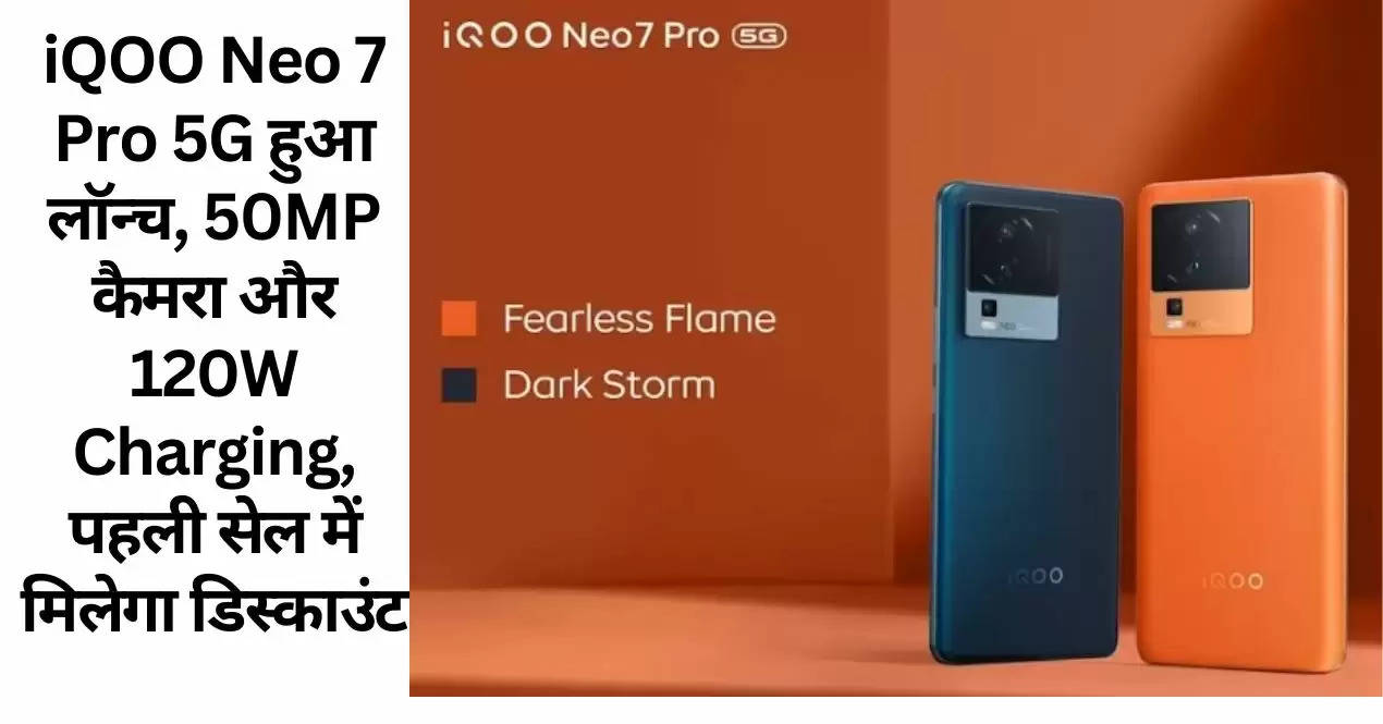 iQOO Neo 7 Pro 5G हुआ लॉन्च, 50MP कैमरा और 120W Charging, पहली सेल में मिलेगा डिस्काउंट