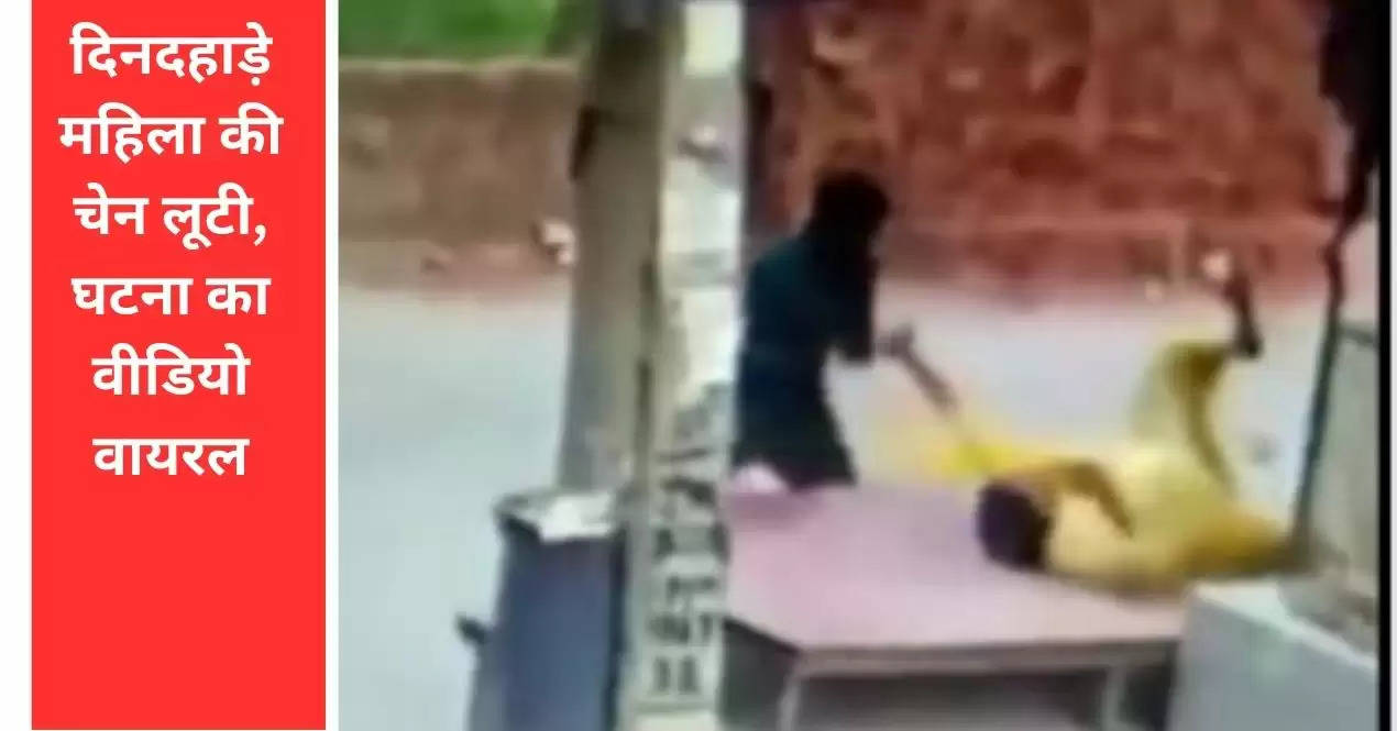 दिनदहाड़े महिला की चेन लूटी, घटना का वीडियो वायरल