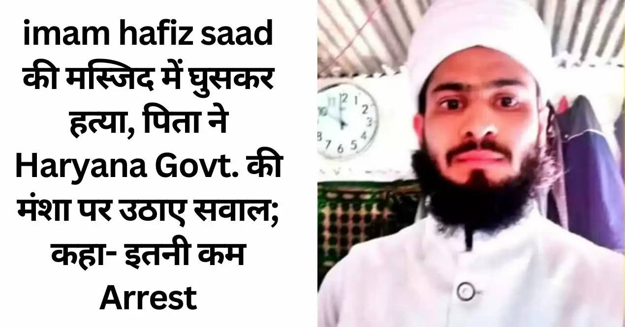 imam hafiz saad की मस्जिद में घुसकर हत्या, पिता ने Haryana Govt. की मंशा पर उठाए सवाल; कहा- इतनी कम Arrest